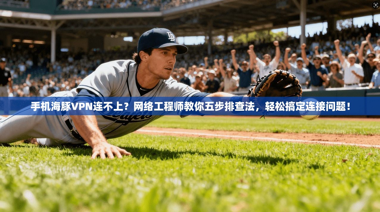 手机海豚VPN连不上？网络工程师教你五步排查法，轻松搞定连接问题！