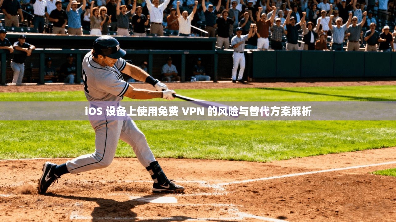 iOS 设备上使用免费 VPN 的风险与替代方案解析