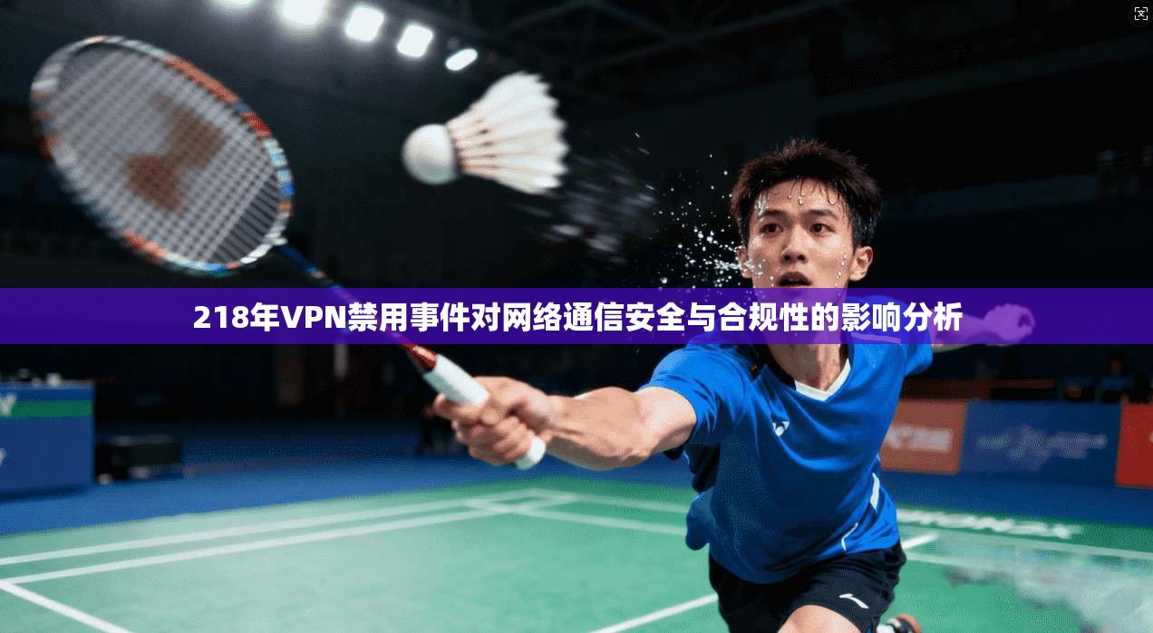 218年VPN禁用事件对网络通信安全与合规性的影响分析