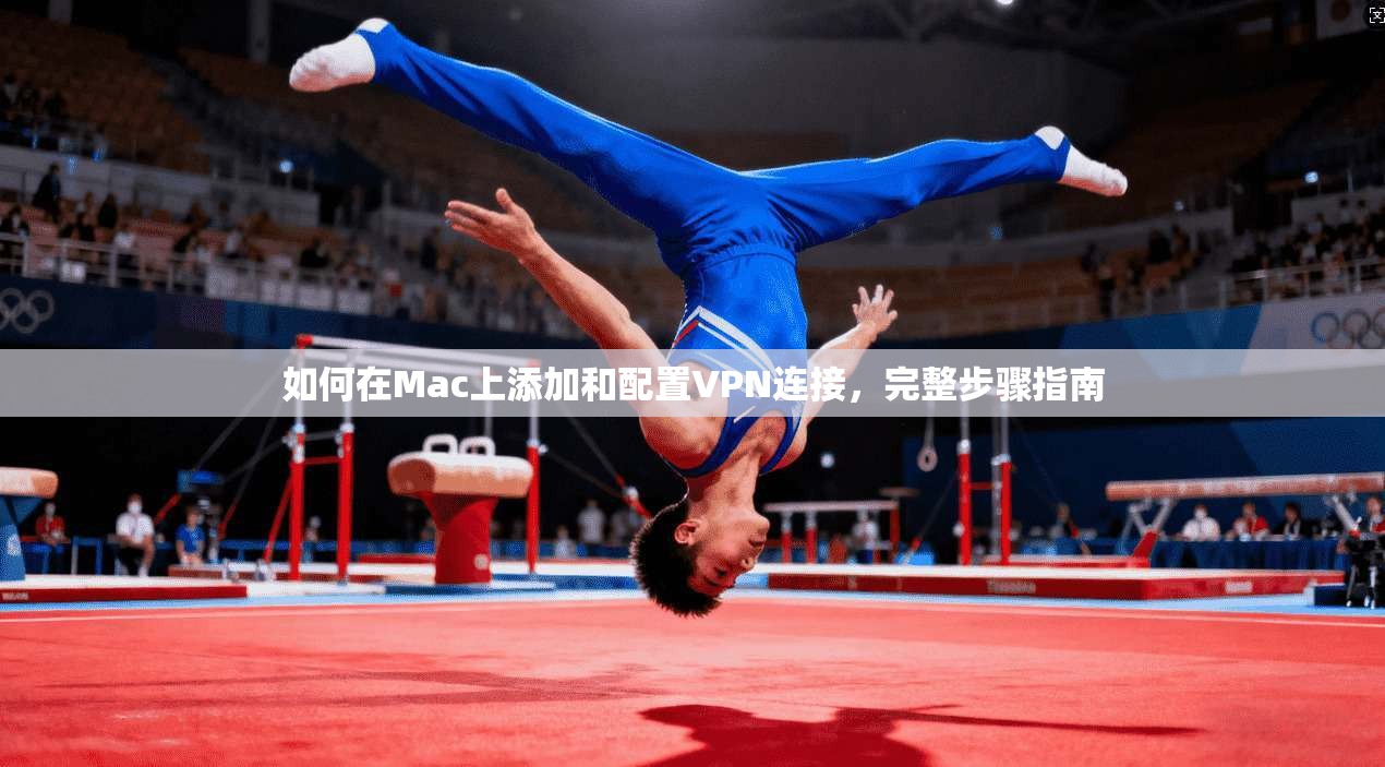 如何在Mac上添加和配置VPN连接，完整步骤指南