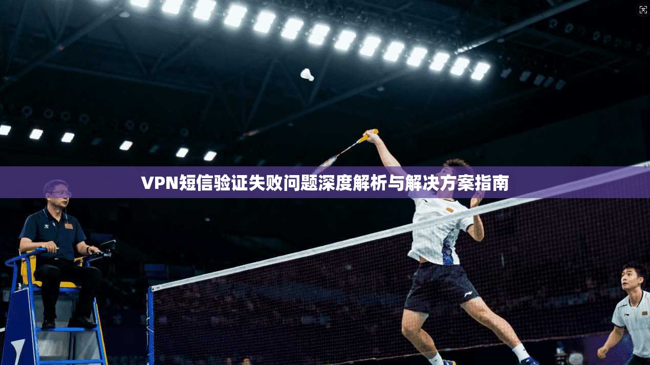 VPN短信验证失败问题深度解析与解决方案指南
