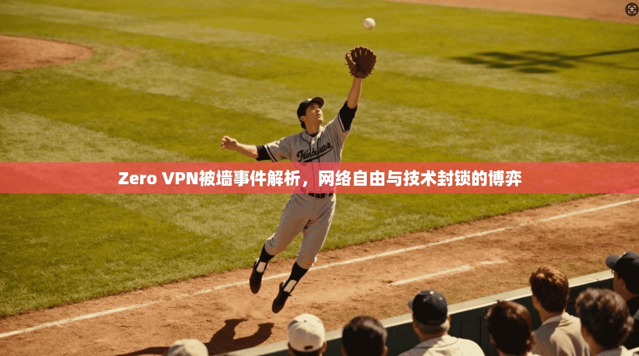 Zero VPN被墙事件解析，网络自由与技术封锁的博弈