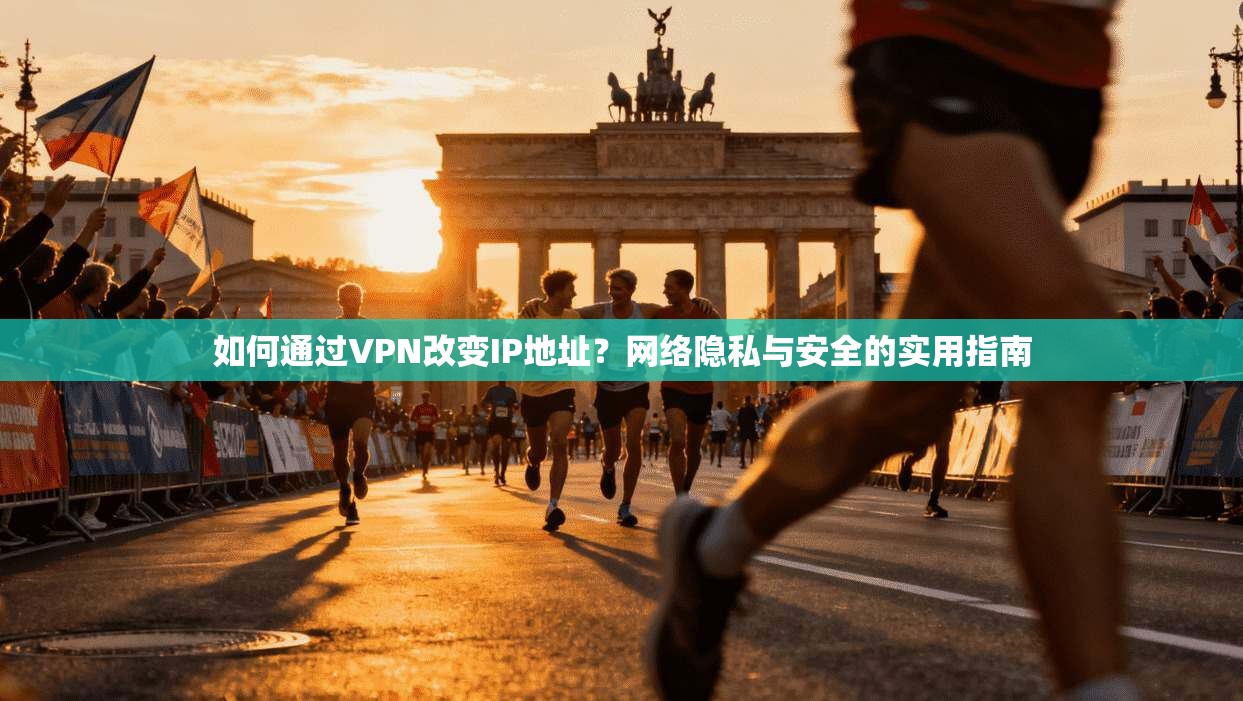 如何通过VPN改变IP地址？网络隐私与安全的实用指南