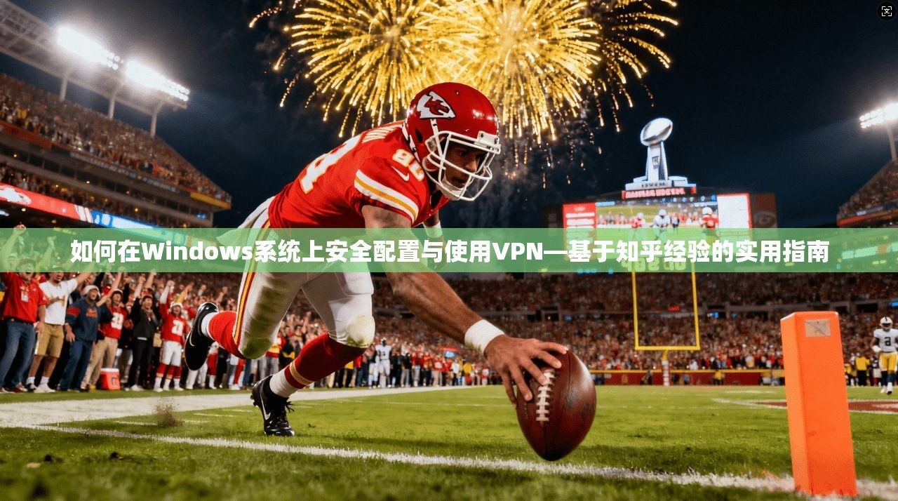 如何在Windows系统上安全配置与使用VPN—基于知乎经验的实用指南