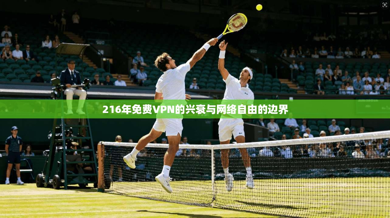 216年免费VPN的兴衰与网络自由的边界