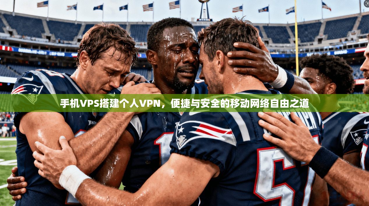 手机VPS搭建个人VPN，便捷与安全的移动网络自由之道