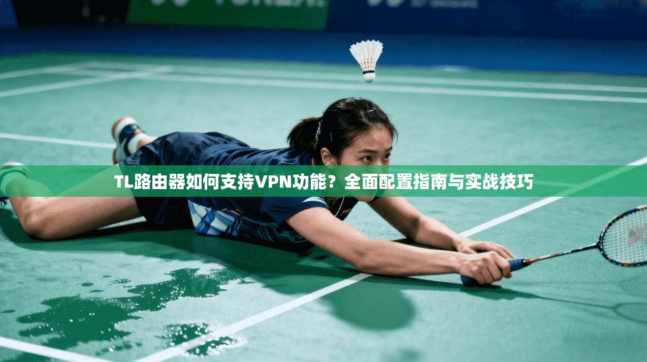 TL路由器如何支持VPN功能？全面配置指南与实战技巧