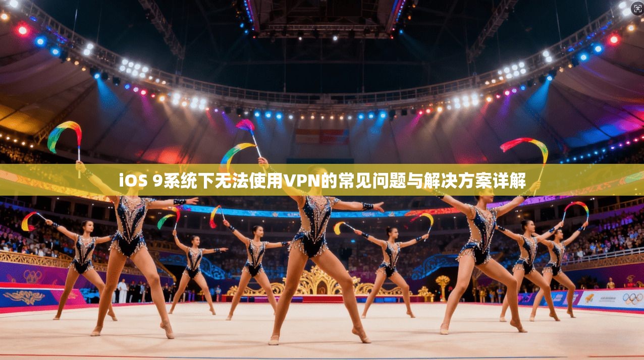 iOS 9系统下无法使用VPN的常见问题与解决方案详解