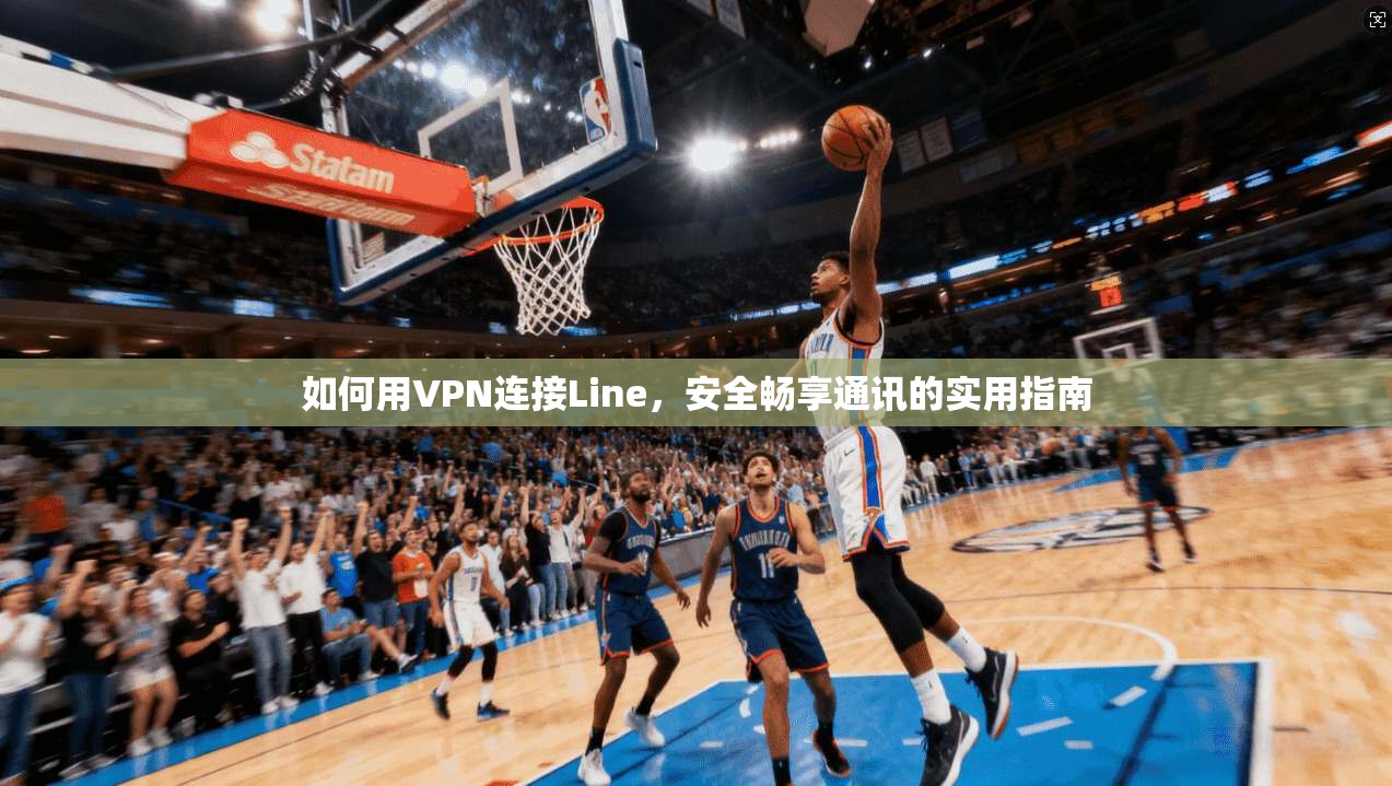 如何用VPN连接Line，安全畅享通讯的实用指南