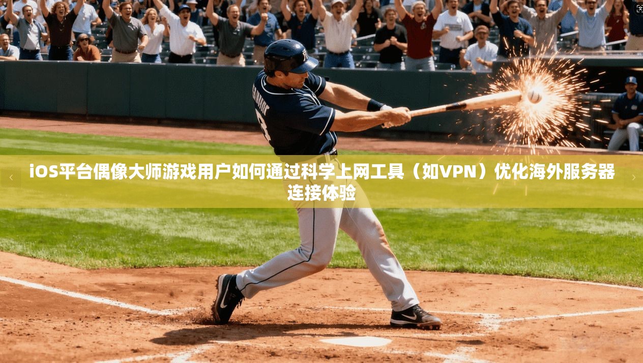 iOS平台偶像大师游戏用户如何通过科学上网工具（如VPN）优化海外服务器连接体验