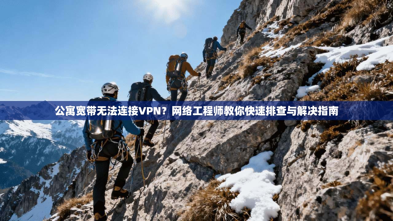 公寓宽带无法连接VPN？网络工程师教你快速排查与解决指南