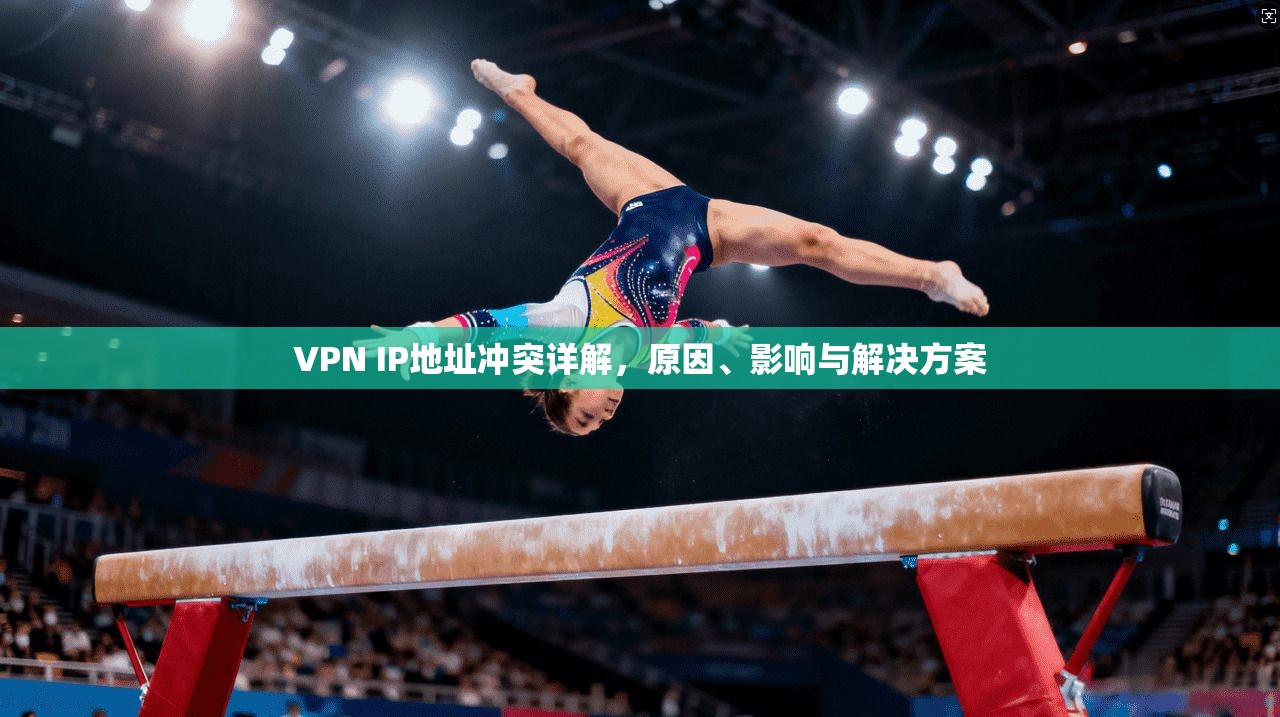 VPN IP地址冲突详解，原因、影响与解决方案