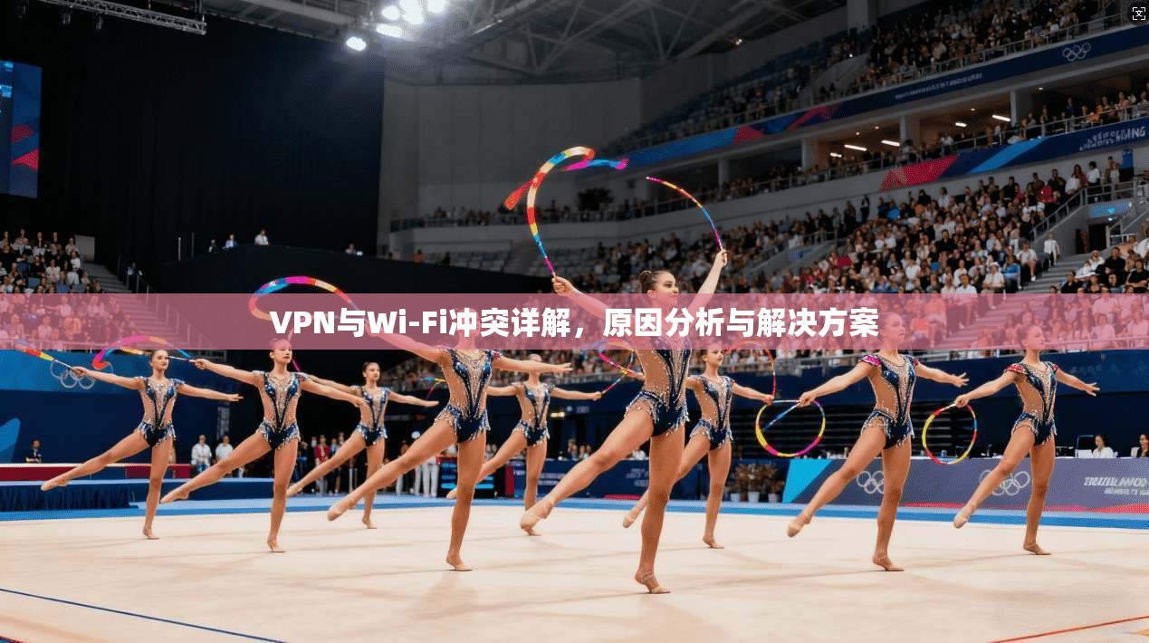 VPN与Wi-Fi冲突详解，原因分析与解决方案