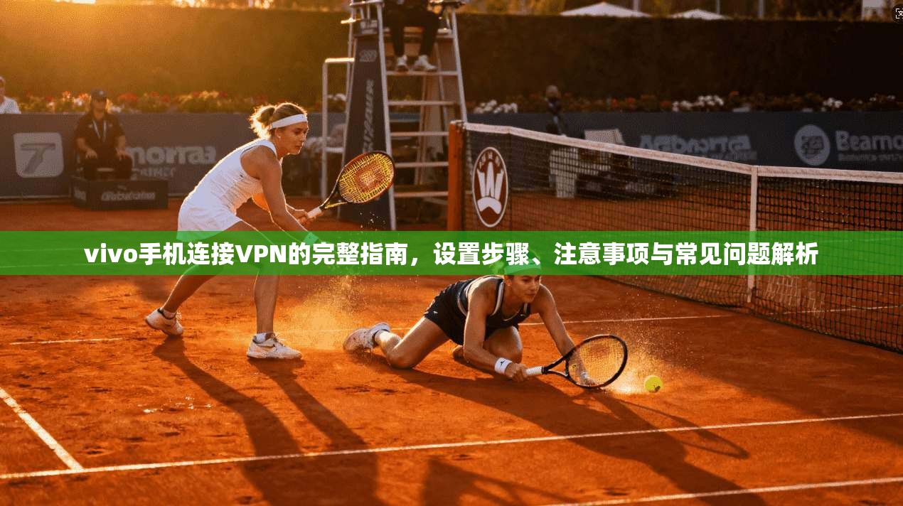 vivo手机连接VPN的完整指南，设置步骤、注意事项与常见问题解析