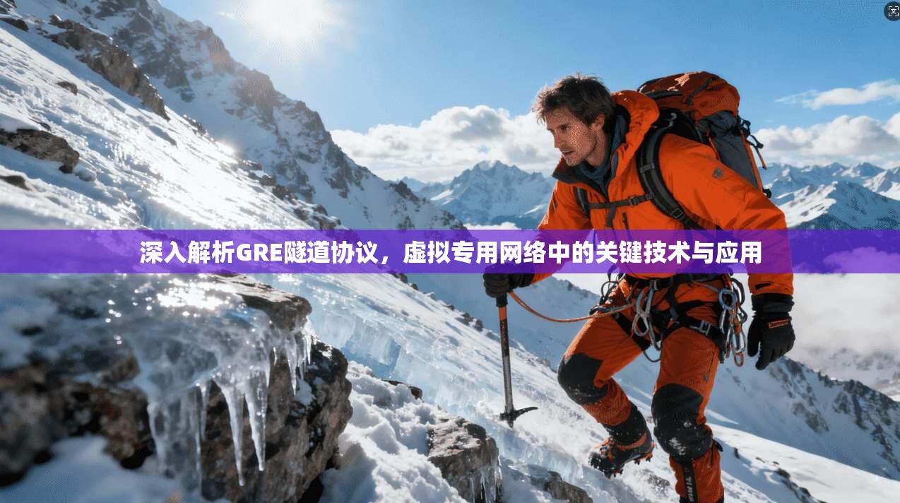 深入解析GRE隧道协议，虚拟专用网络中的关键技术与应用