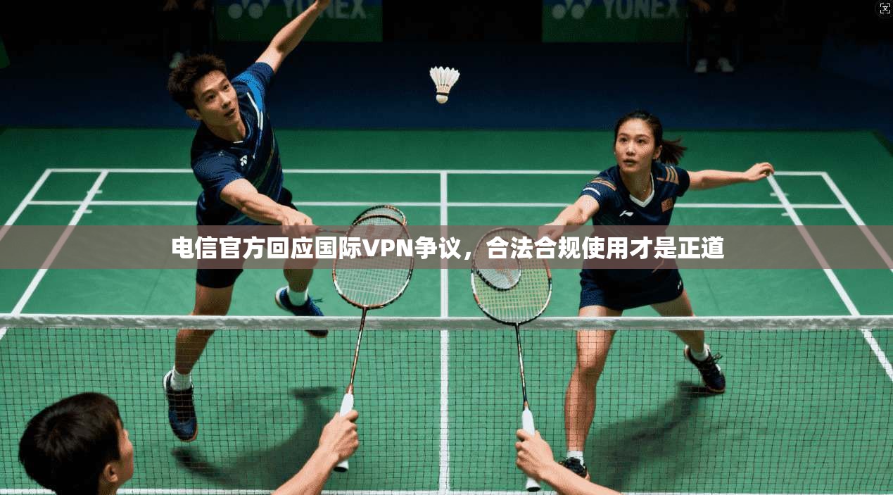 电信官方回应国际VPN争议，合法合规使用才是正道