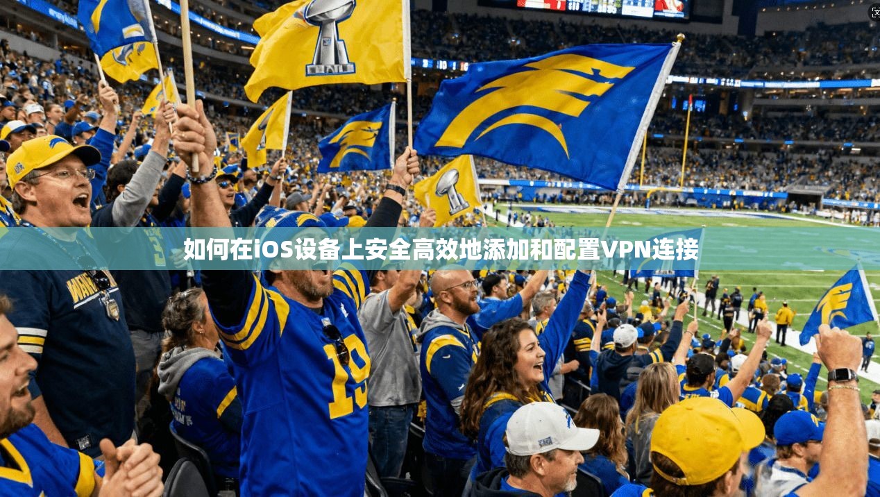 如何在iOS设备上安全高效地添加和配置VPN连接