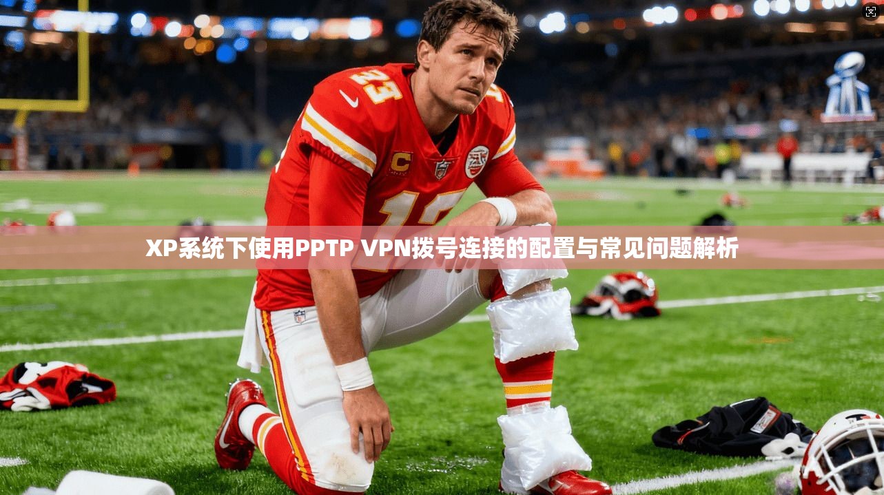 XP系统下使用PPTP VPN拨号连接的配置与常见问题解析