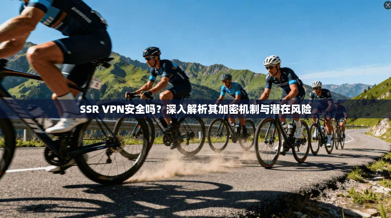 SSR VPN安全吗？深入解析其加密机制与潜在风险