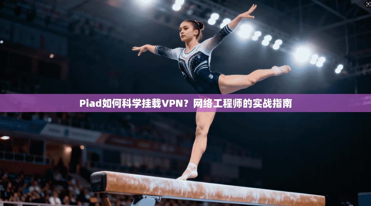 Piad如何科学挂载VPN？网络工程师的实战指南