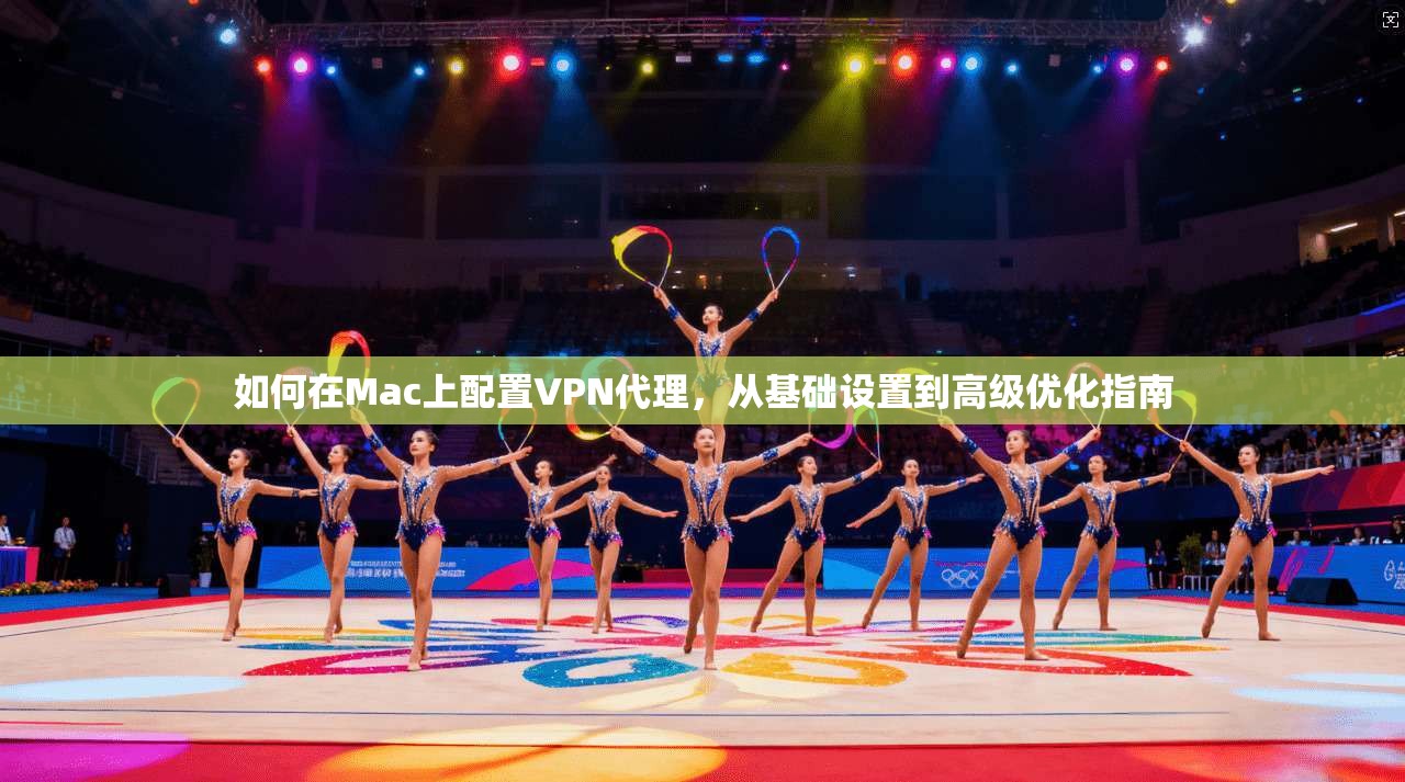 如何在Mac上配置VPN代理，从基础设置到高级优化指南