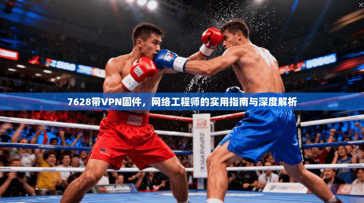 7628带VPN固件，网络工程师的实用指南与深度解析