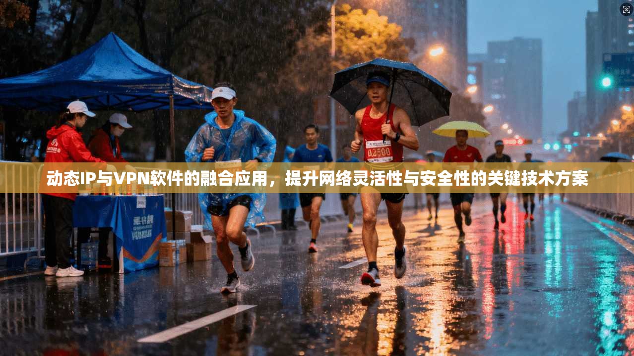 动态IP与VPN软件的融合应用，提升网络灵活性与安全性的关键技术方案