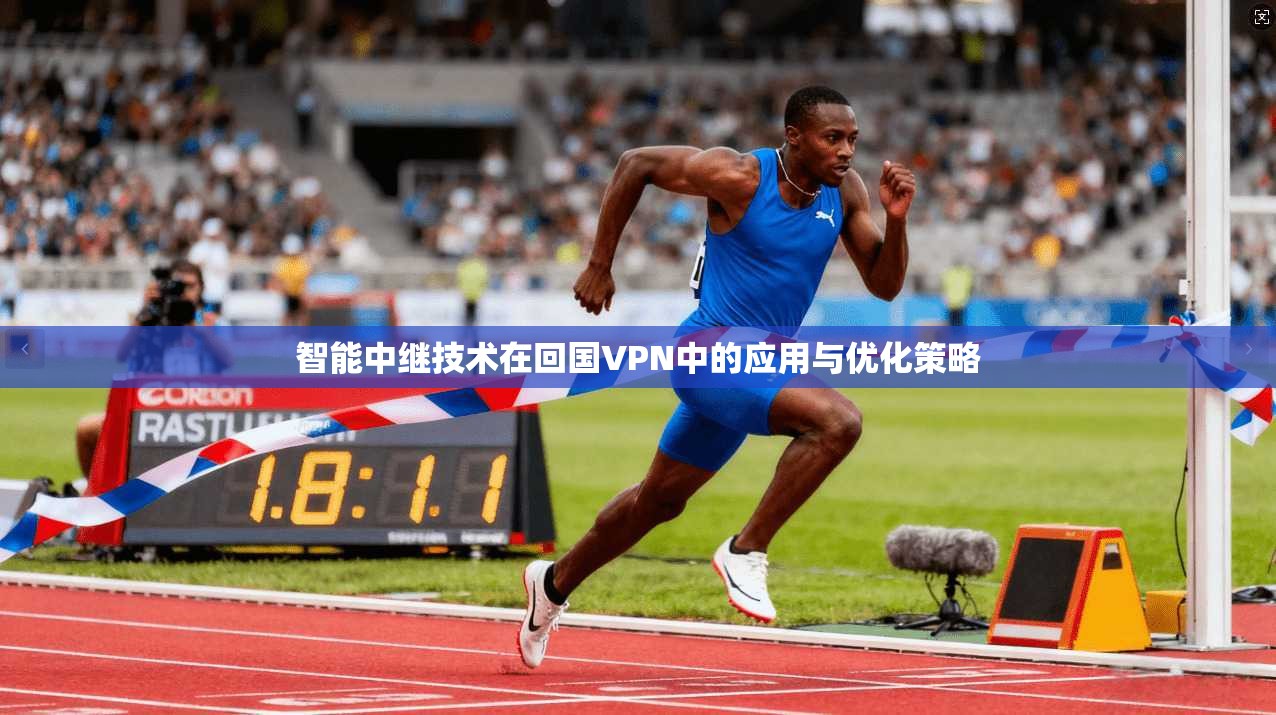 智能中继技术在回国VPN中的应用与优化策略