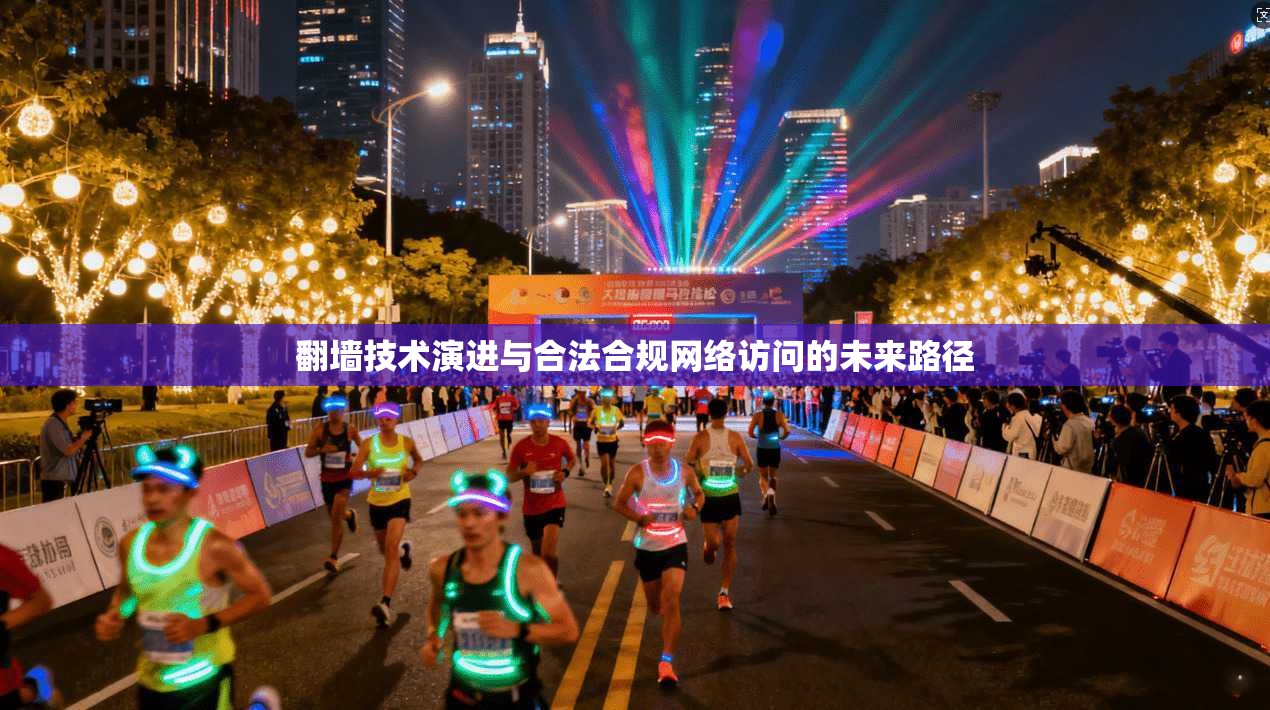 翻墙技术演进与合法合规网络访问的未来路径