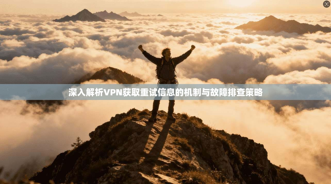 深入解析VPN获取重试信息的机制与故障排查策略