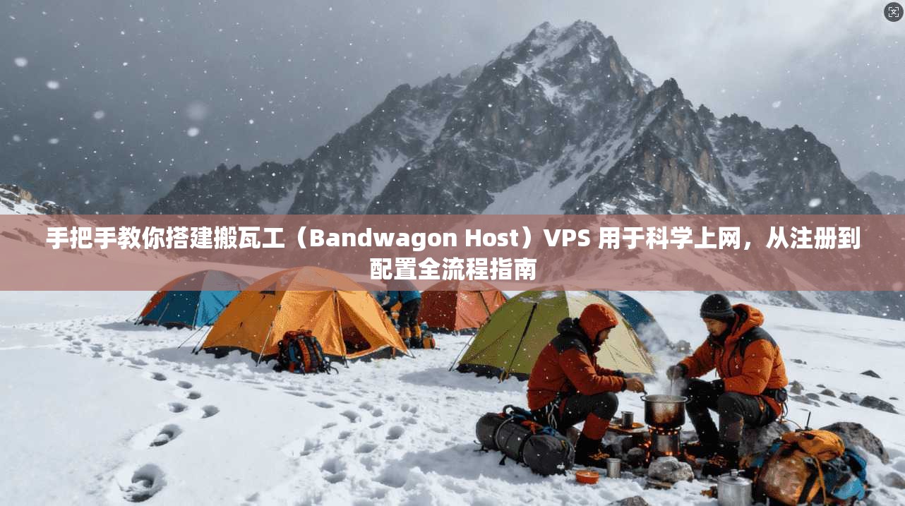 手把手教你搭建搬瓦工（Bandwagon Host）VPS 用于科学上网，从注册到配置全流程指南