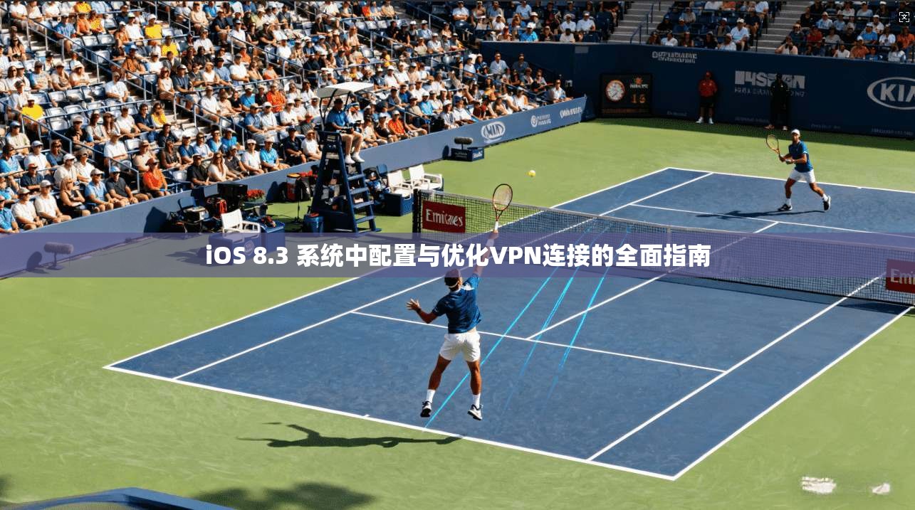 iOS 8.3 系统中配置与优化VPN连接的全面指南