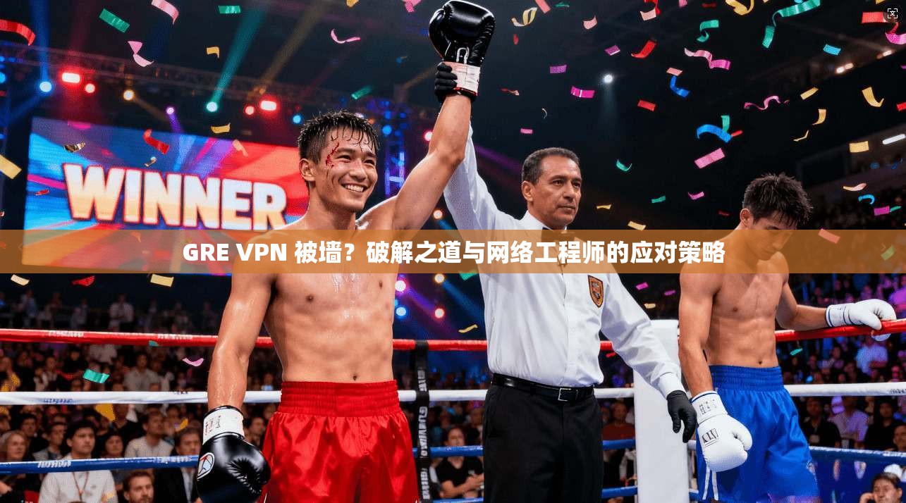GRE VPN 被墙？破解之道与网络工程师的应对策略