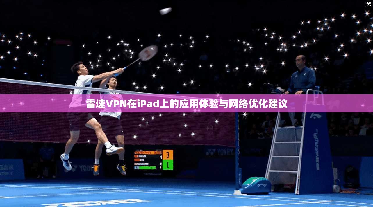 雷速VPN在iPad上的应用体验与网络优化建议