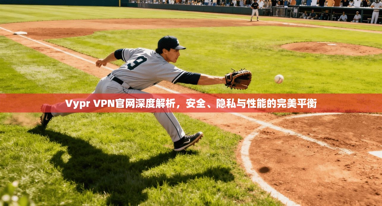 Vypr VPN官网深度解析，安全、隐私与性能的完美平衡