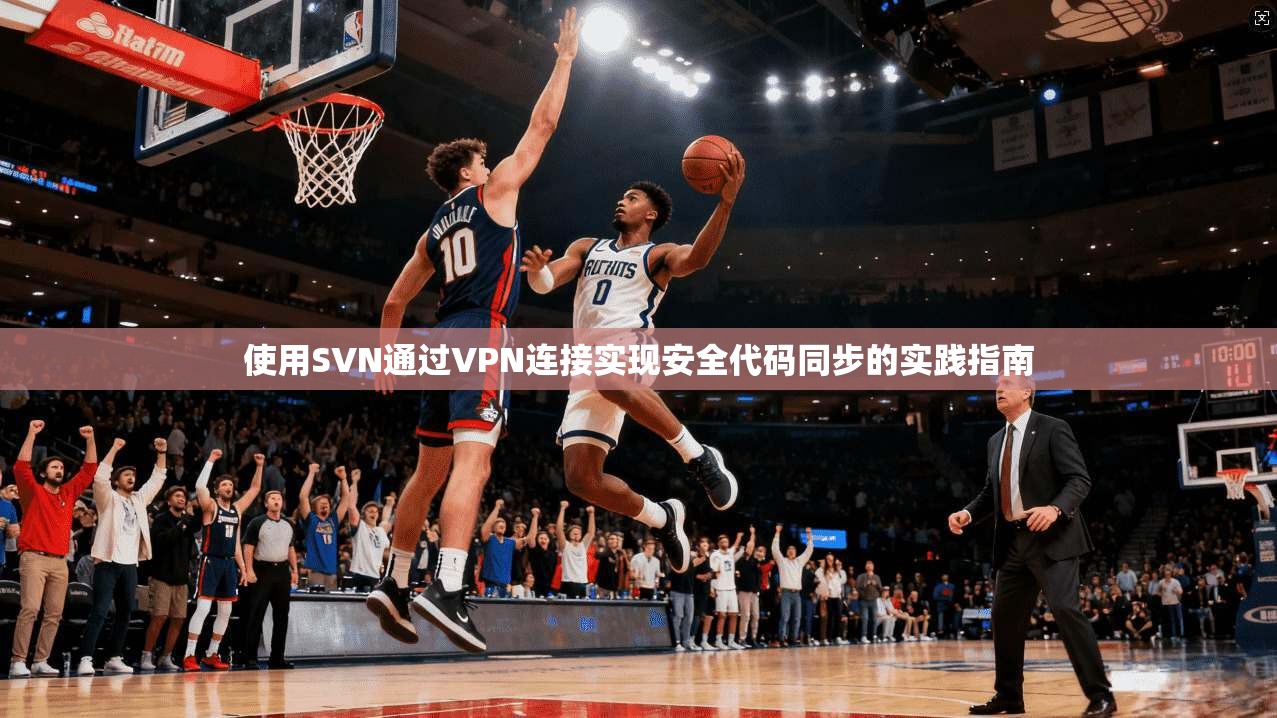 使用SVN通过VPN连接实现安全代码同步的实践指南