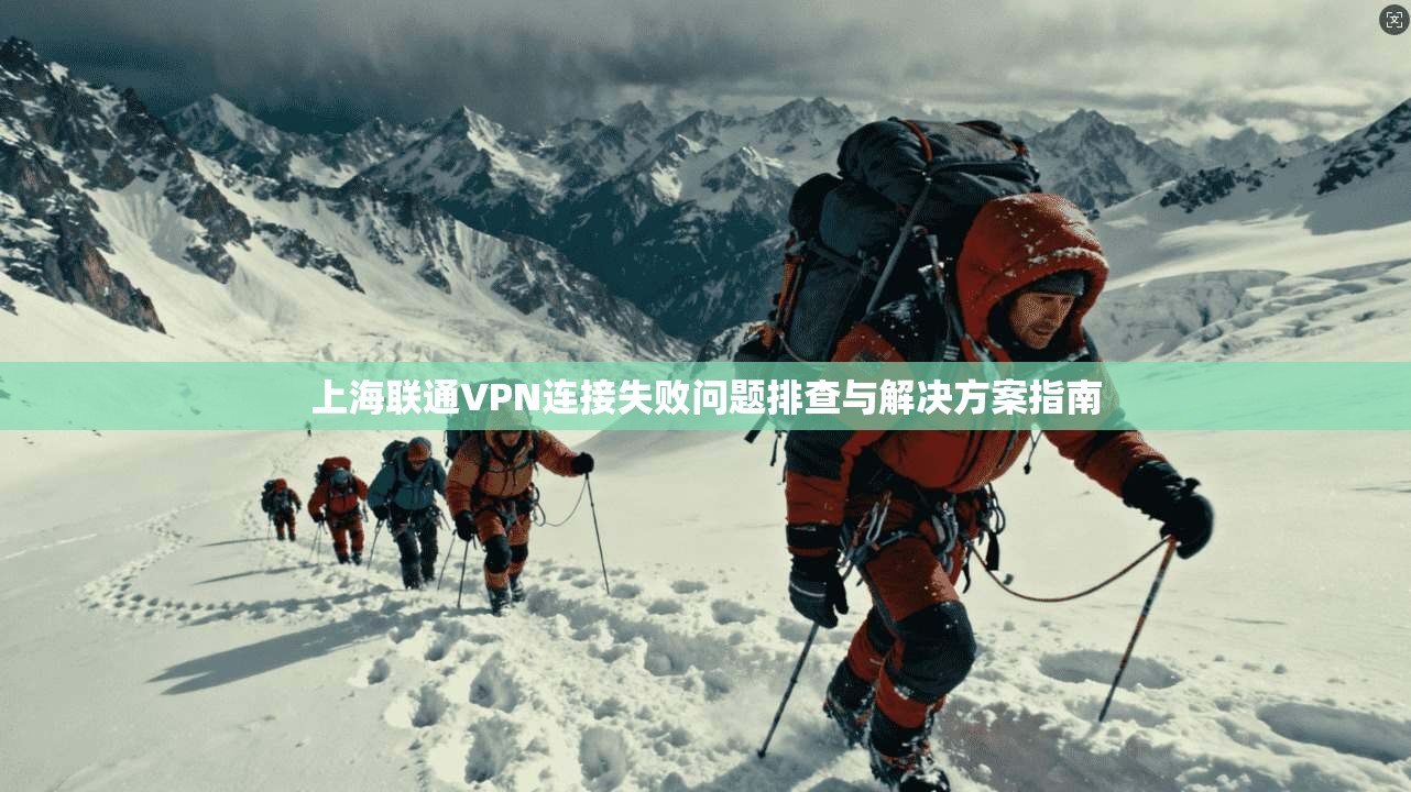 上海联通VPN连接失败问题排查与解决方案指南