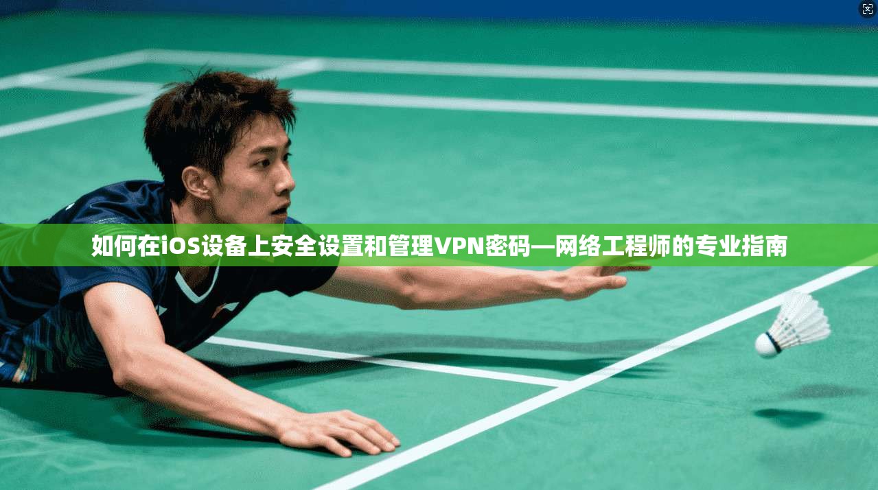如何在iOS设备上安全设置和管理VPN密码—网络工程师的专业指南