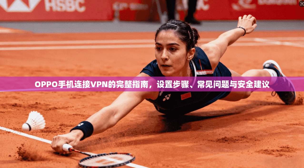 OPPO手机连接VPN的完整指南，设置步骤、常见问题与安全建议