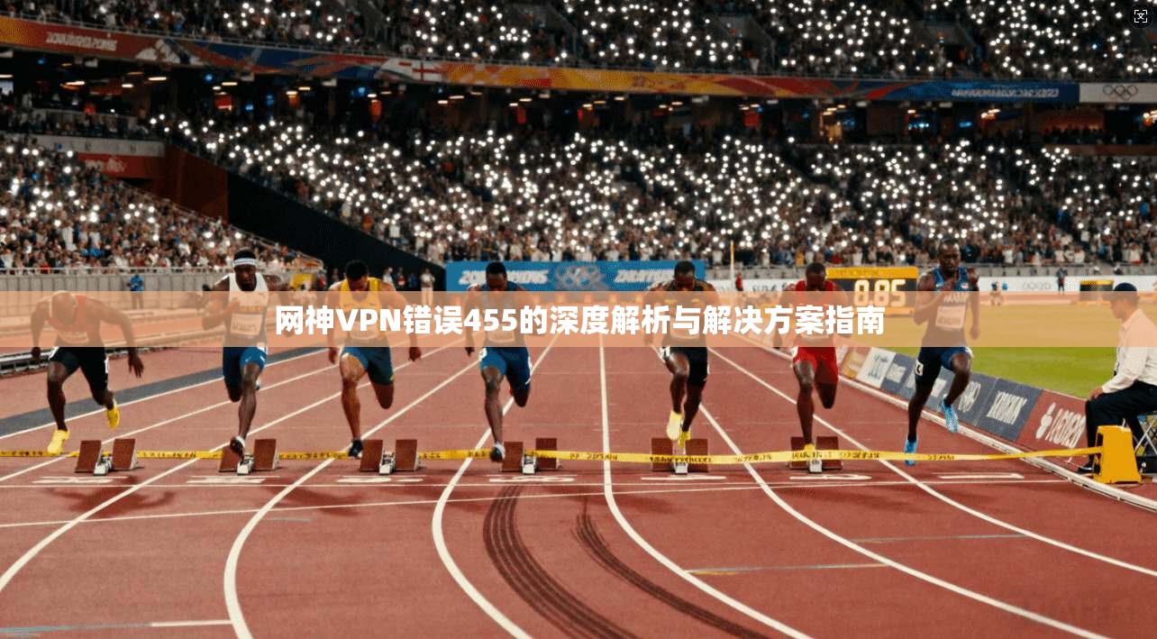 网神VPN错误455的深度解析与解决方案指南