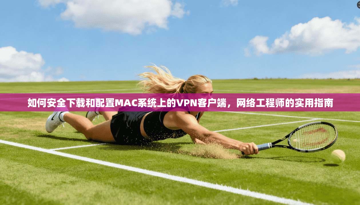 如何安全下载和配置MAC系统上的VPN客户端，网络工程师的实用指南