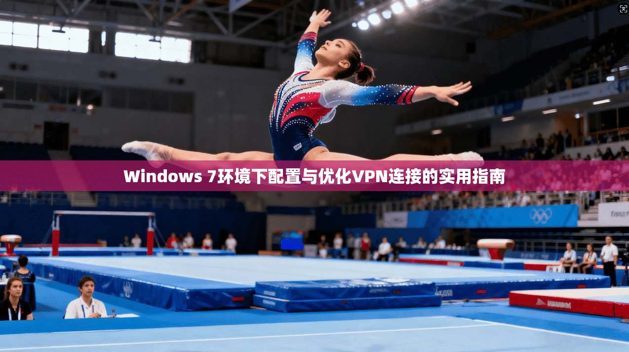 Windows 7环境下配置与优化VPN连接的实用指南