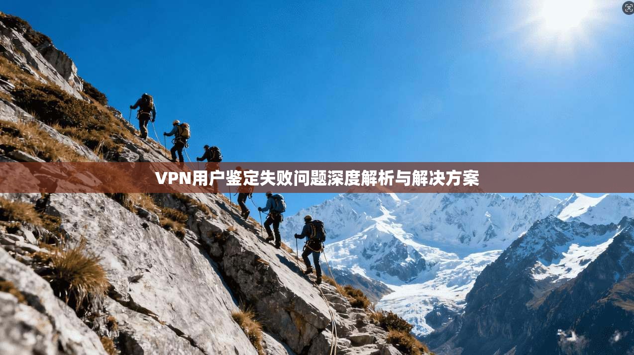 VPN用户鉴定失败问题深度解析与解决方案
