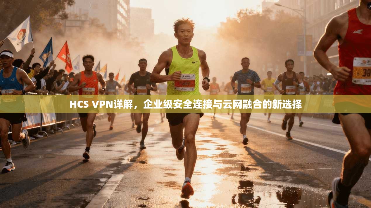 HCS VPN详解，企业级安全连接与云网融合的新选择