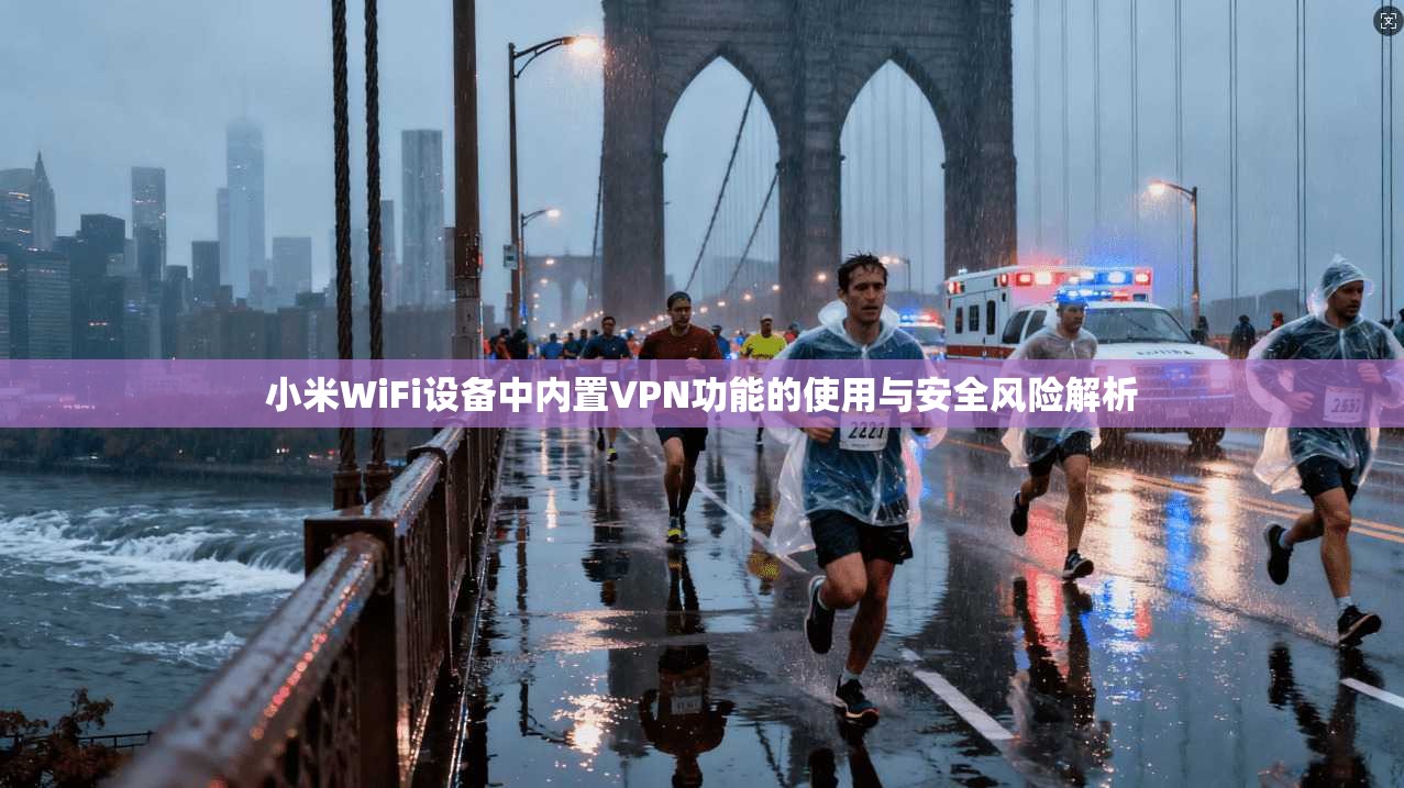 小米WiFi设备中内置VPN功能的使用与安全风险解析