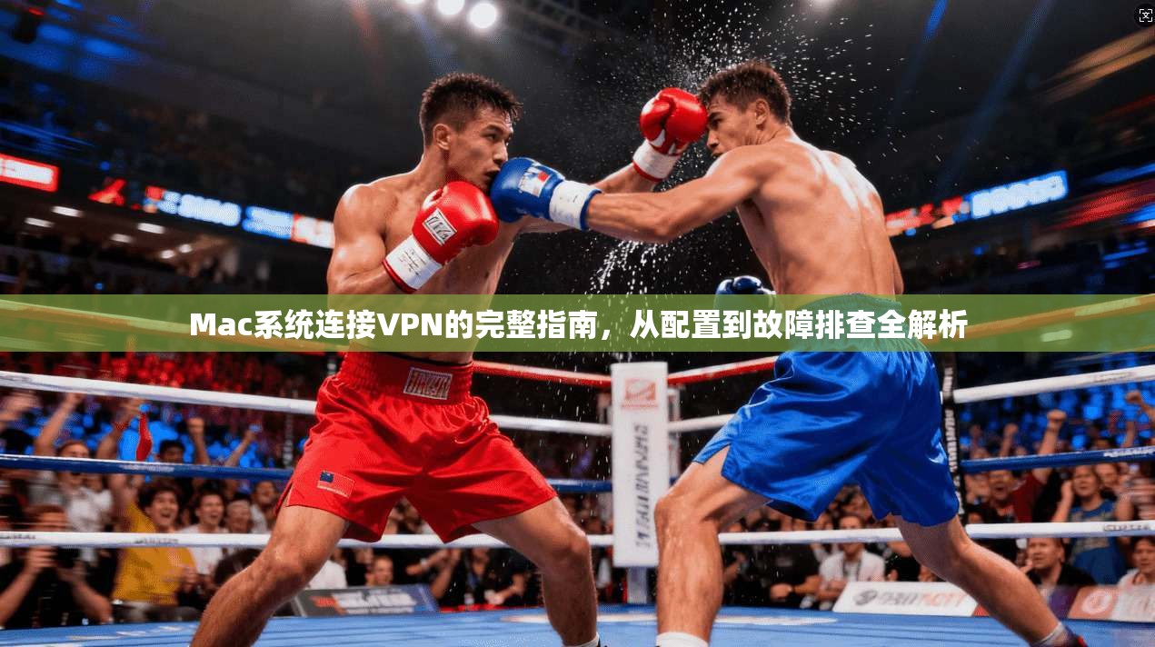 Mac系统连接VPN的完整指南，从配置到故障排查全解析