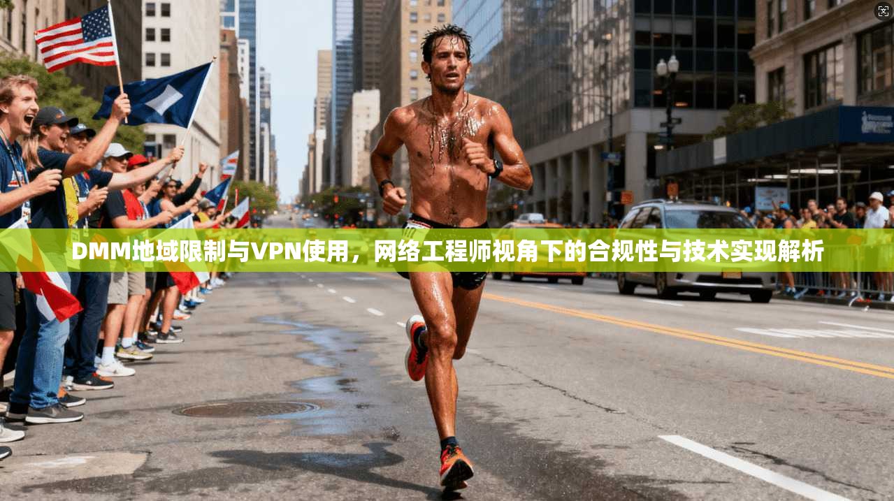 DMM地域限制与VPN使用,网络工程师视角下的合规性与技术实现解析