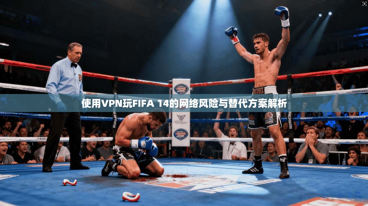 使用VPN玩FIFA 14的网络风险与替代方案解析