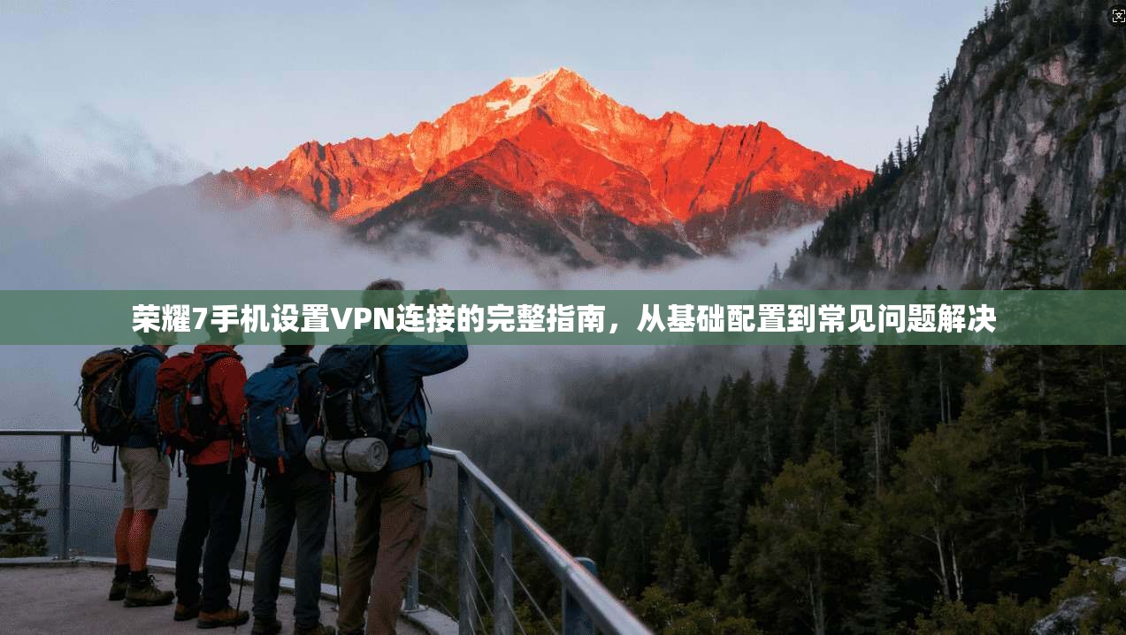 荣耀7手机设置VPN连接的完整指南，从基础配置到常见问题解决