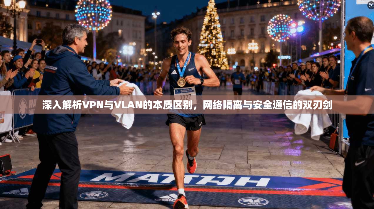 深入解析VPN与VLAN的本质区别，网络隔离与安全通信的双刃剑